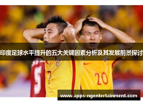 印度足球水平提升的五大关键因素分析及其发展前景探讨