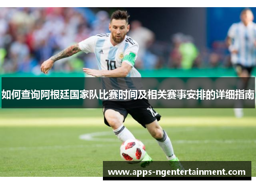 如何查询阿根廷国家队比赛时间及相关赛事安排的详细指南