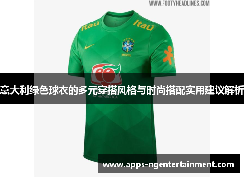意大利绿色球衣的多元穿搭风格与时尚搭配实用建议解析