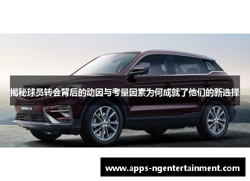 揭秘球员转会背后的动因与考量因素为何成就了他们的新选择