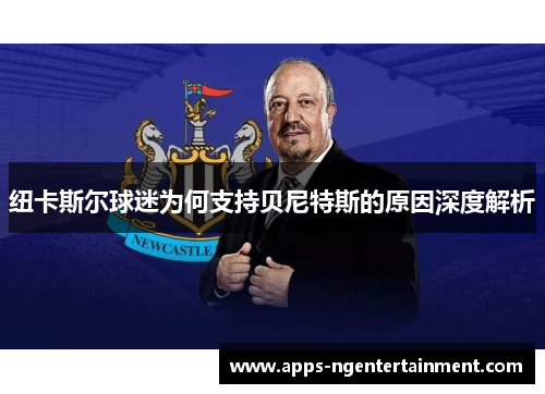 纽卡斯尔球迷为何支持贝尼特斯的原因深度解析