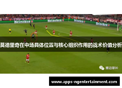 莫德里奇在中场具体位置与核心组织作用的战术价值分析
