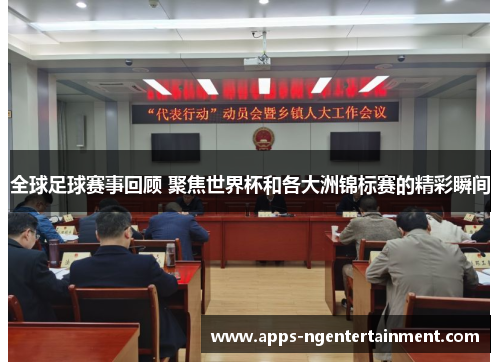 全球足球赛事回顾 聚焦世界杯和各大洲锦标赛的精彩瞬间