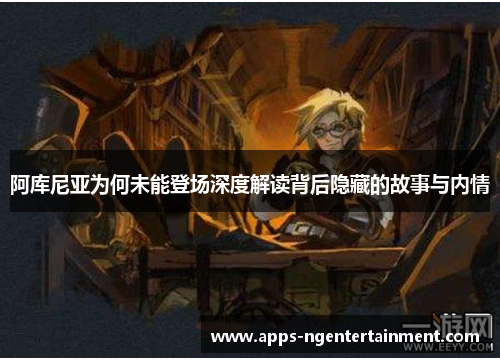 阿库尼亚为何未能登场深度解读背后隐藏的故事与内情