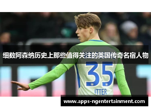 细数阿森纳历史上那些值得关注的英国传奇名宿人物