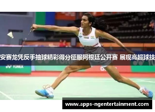 安赛龙凭反手抽球精彩得分征服阿根廷公开赛 展现高超球技