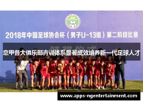 意甲各大俱乐部青训体系显著成效培养新一代足球人才 意甲各大俱乐部青训体系显著成效培养新一代足球人才