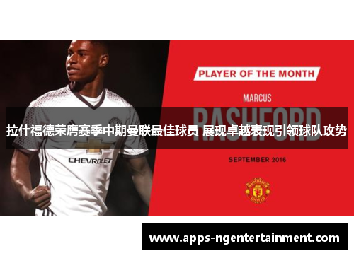 拉什福德荣膺赛季中期曼联最佳球员 展现卓越表现引领球队攻势 拉什福德荣膺赛季中期曼联最佳球员 展现卓越表现引领球队攻势