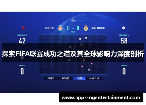 探索FIFA联赛成功之道及其全球影响力深度剖析 探索FIFA联赛成功之道及其全球影响力深度剖析