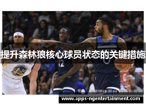 提升森林狼核心球员状态的关键措施 提升森林狼核心球员状态的关键措施
