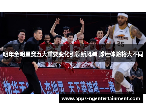 明年全明星赛五大重要变化引领新风潮 球迷体验将大不同 明年全明星赛五大重要变化引领新风潮 球迷体验将大不同