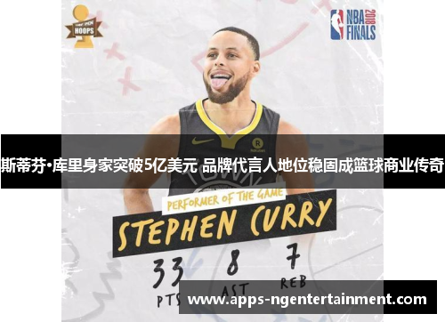 斯蒂芬·库里身家突破5亿美元 品牌代言人地位稳固成篮球商业传奇 斯蒂芬·库里身家突破5亿美元 品牌代言人地位稳固成篮球商业传奇