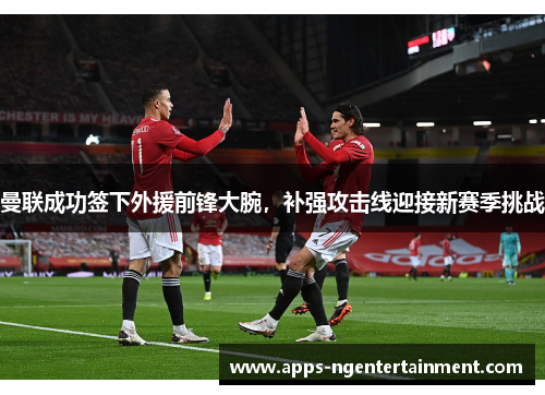 曼联成功签下外援前锋大腕,补强攻击线迎接新赛季挑战 曼联成功签下外援前锋大腕,补强攻击线迎接新赛季挑战