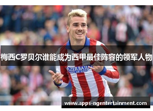 梅西C罗贝尔谁能成为西甲最佳阵容的领军人物 梅西C罗贝尔谁能成为西甲最佳阵容的领军人物