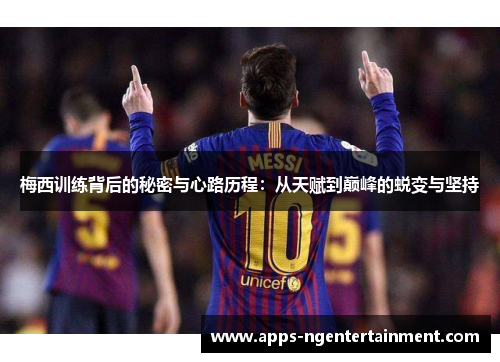 梅西训练背后的秘密与心路历程:从天赋到巅峰的蜕变与坚持 梅西训练背后的秘密与心路历程:从天赋到巅峰的蜕变与坚持