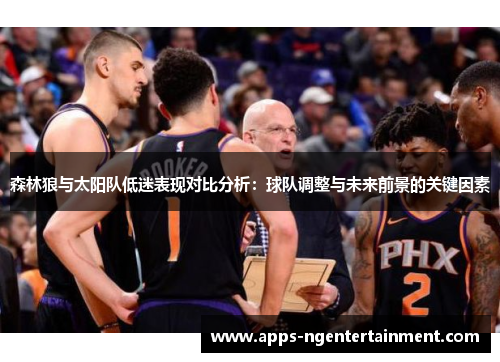 森林狼与太阳队低迷表现对比分析:球队调整与未来前景的关键因素 森林狼与太阳队低迷表现对比分析:球队调整与未来前景的关键因素