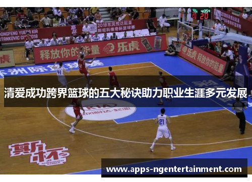 清爱成功跨界篮球的五大秘诀助力职业生涯多元发展 清爱成功跨界篮球的五大秘诀助力职业生涯多元发展