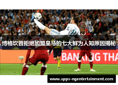 博格坎普拒绝加盟皇马的七大鲜为人知原因揭秘 博格坎普拒绝加盟皇马的七大鲜为人知原因揭秘