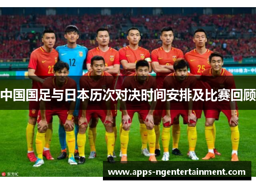 中国国足与日本历次对决时间安排及比赛回顾 中国国足与日本历次对决时间安排及比赛回顾