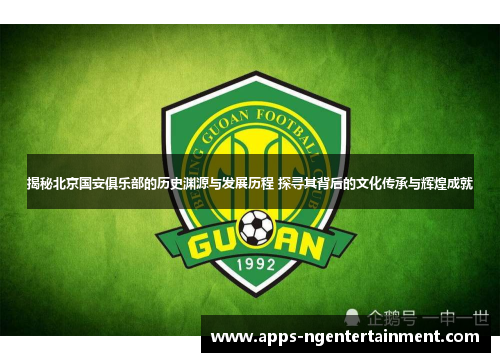揭秘北京国安俱乐部的历史渊源与发展历程 探寻其背后的文化传承与辉煌成就 揭秘北京国安俱乐部的历史渊源与发展历程 探寻其背后的文化传承与辉煌成就