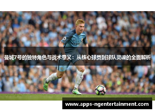 曼城7号的独特角色与战术意义：从核心球员到球队灵魂的全面解析