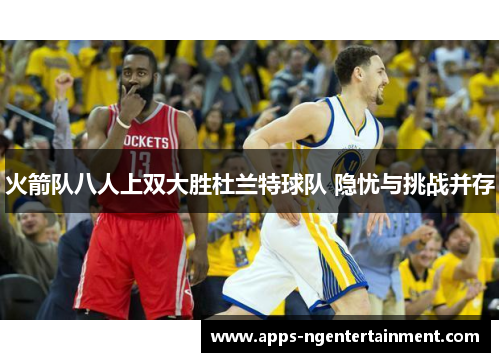 火箭队八人上双大胜杜兰特球队 隐忧与挑战并存 火箭队八人上双大胜杜兰特球队 隐忧与挑战并存