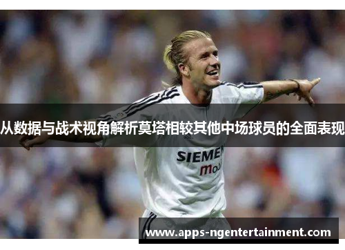 从数据与战术视角解析莫塔相较其他中场球员的全面表现 从数据与战术视角解析莫塔相较其他中场球员的全面表现