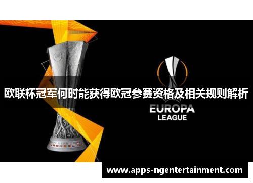 欧联杯冠军何时能获得欧冠参赛资格及相关规则解析 欧联杯冠军何时能获得欧冠参赛资格及相关规则解析