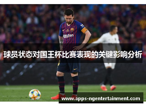 球员状态对国王杯比赛表现的关键影响分析 球员状态对国王杯比赛表现的关键影响分析