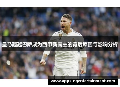 皇马超越巴萨成为西甲新霸主的背后原因与影响分析 皇马超越巴萨成为西甲新霸主的背后原因与影响分析