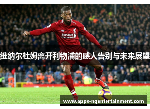 维纳尔杜姆离开利物浦的感人告别与未来展望