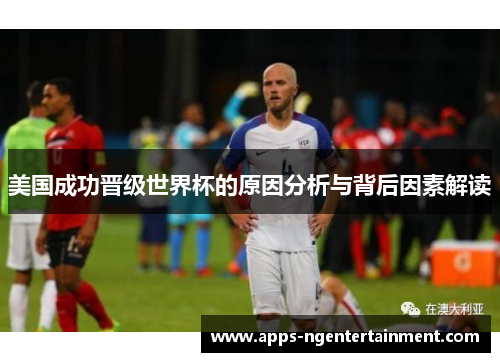 美国成功晋级世界杯的原因分析与背后因素解读 美国成功晋级世界杯的原因分析与背后因素解读