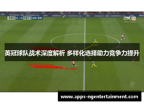 英冠球队战术深度解析 多样化选择助力竞争力提升 英冠球队战术深度解析 多样化选择助力竞争力提升