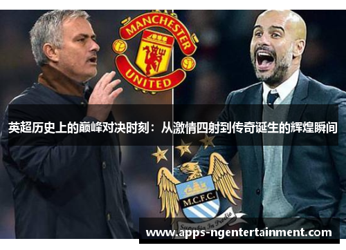 英超历史上的巅峰对决时刻:从激情四射到传奇诞生的辉煌瞬间 英超历史上的巅峰对决时刻:从激情四射到传奇诞生的辉煌瞬间