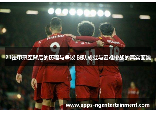 21法甲冠军背后的历程与争议 球队成就与困难挑战的真实面貌 21法甲冠军背后的历程与争议 球队成就与困难挑战的真实面貌