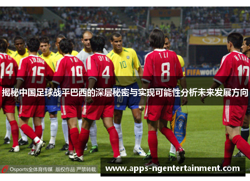 揭秘中国足球战平巴西的深层秘密与实现可能性分析未来发展方向 揭秘中国足球战平巴西的深层秘密与实现可能性分析未来发展方向