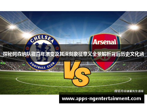 探秘阿森纳队徽百年演变及其深刻象征意义全景解析背后历史文化涵 探秘阿森纳队徽百年演变及其深刻象征意义全景解析背后历史文化涵