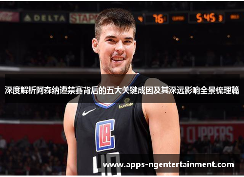 深度解析阿森纳遭禁赛背后的五大关键成因及其深远影响全景梳理篇 深度解析阿森纳遭禁赛背后的五大关键成因及其深远影响全景梳理篇