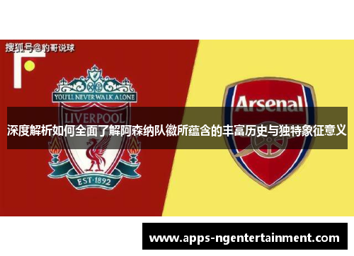 深度解析如何全面了解阿森纳队徽所蕴含的丰富历史与独特象征意义 深度解析如何全面了解阿森纳队徽所蕴含的丰富历史与独特象征意义