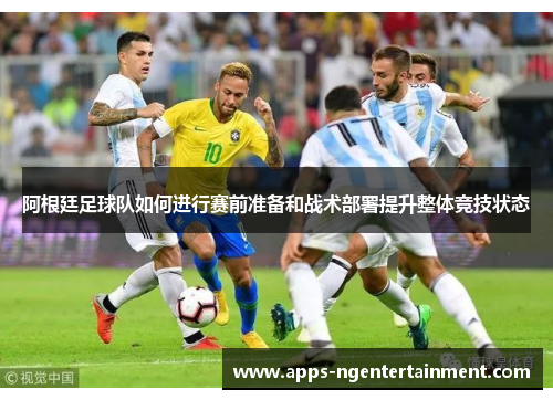 阿根廷足球队如何进行赛前准备和战术部署提升整体竞技状态