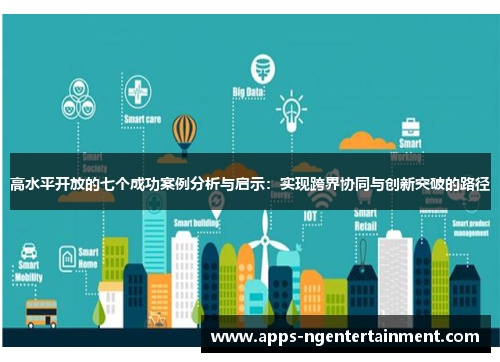 高水平开放的七个成功案例分析与启示:实现跨界协同与创新突破的路径 高水平开放的七个成功案例分析与启示:实现跨界协同与创新突破的路径