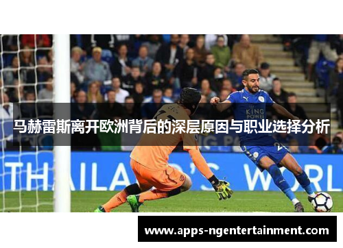 马赫雷斯离开欧洲背后的深层原因与职业选择分析 马赫雷斯离开欧洲背后的深层原因与职业选择分析