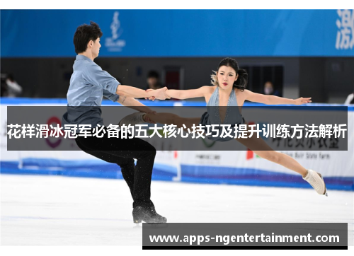 花样滑冰冠军必备的五大核心技巧及提升训练方法解析