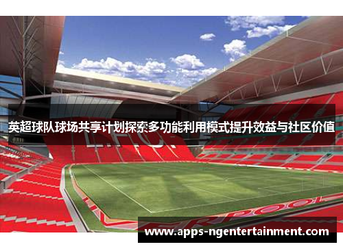 英超球队球场共享计划探索多功能利用模式提升效益与社区价值