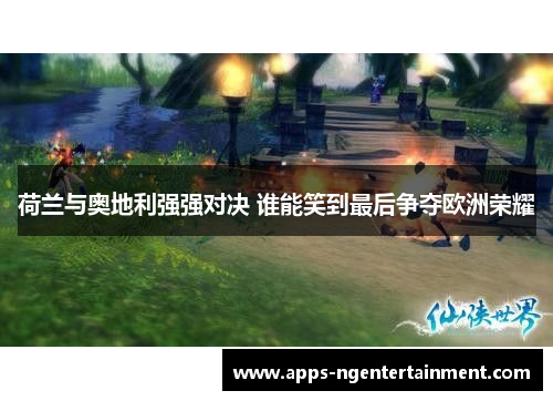 荷兰与奥地利强强对决 谁能笑到最后争夺欧洲荣耀