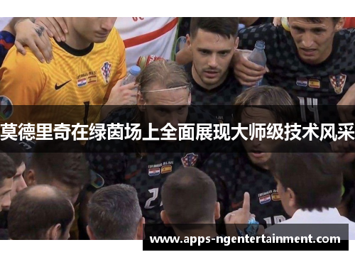 莫德里奇在绿茵场上全面展现大师级技术风采