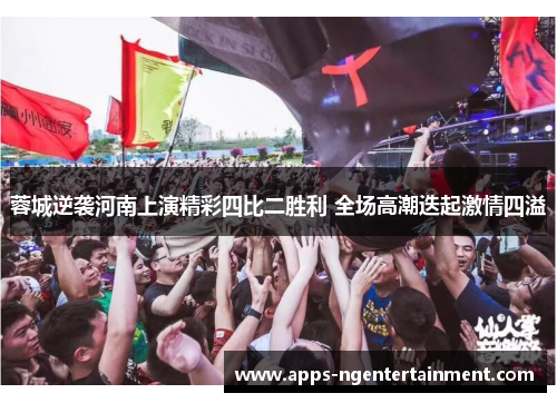 蓉城逆袭河南上演精彩四比二胜利 全场高潮迭起激情四溢 蓉城逆袭河南上演精彩四比二胜利 全场高潮迭起激情四溢