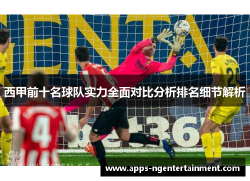 西甲前十名球队实力全面对比分析排名细节解析