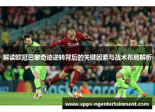 解读欧冠巴黎奇迹逆转背后的关键因素与战术布局解析