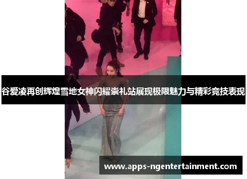 谷爱凌再创辉煌雪地女神闪耀崇礼站展现极限魅力与精彩竞技表现